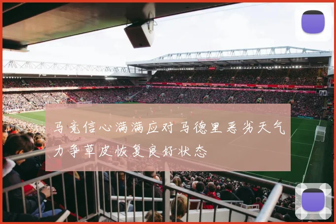 马竞信心满满应对马德里恶劣天气力争草皮恢复良好状态