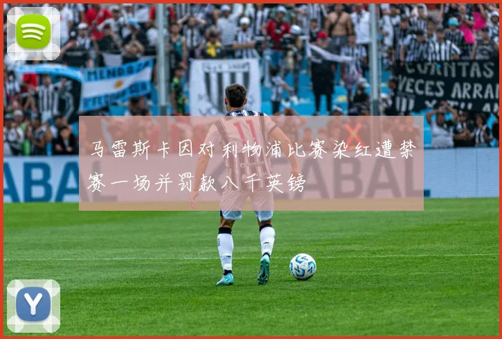马雷斯卡因对利物浦比赛染红遭禁赛一场并罚款八千英镑