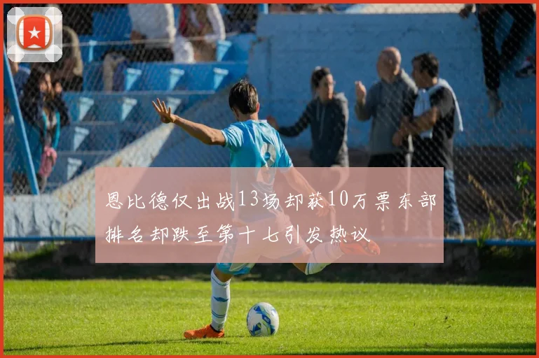 恩比德仅出战13场却获10万票东部排名却跌至第十七引发热议
