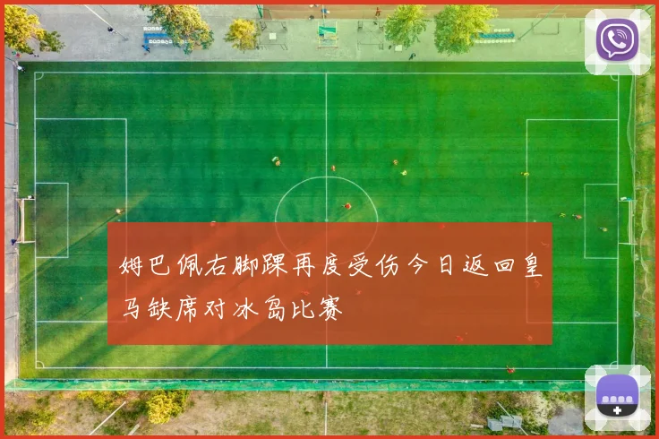 姆巴佩右脚踝再度受伤今日返回皇马缺席对冰岛比赛