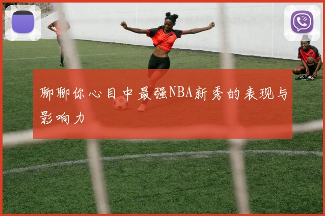 聊聊你心目中最强NBA新秀的表现与影响力