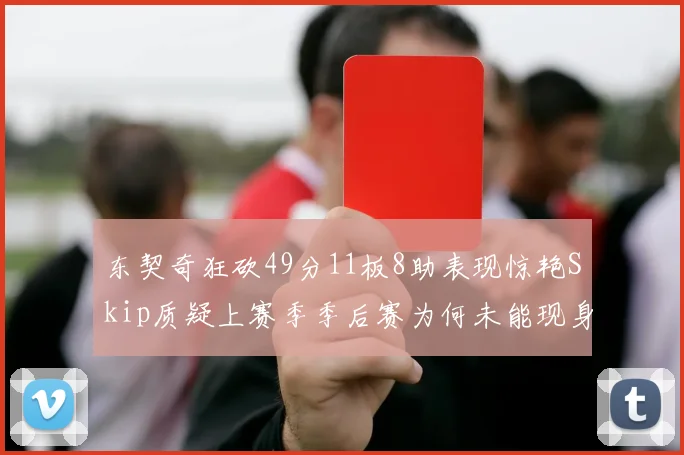 东契奇狂砍49分11板8助表现惊艳Skip质疑上赛季季后赛为何未能现身