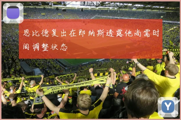 恩比德复出在即纳斯透露他尚需时间调整状态