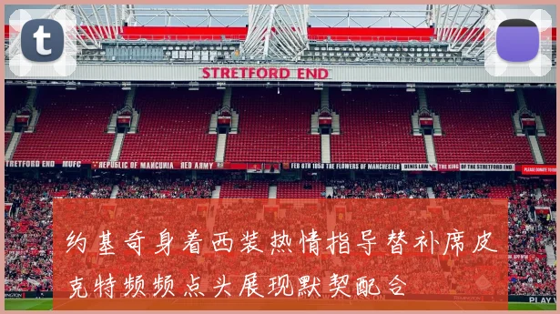 约基奇身着西装热情指导替补席皮克特频频点头展现默契配合
