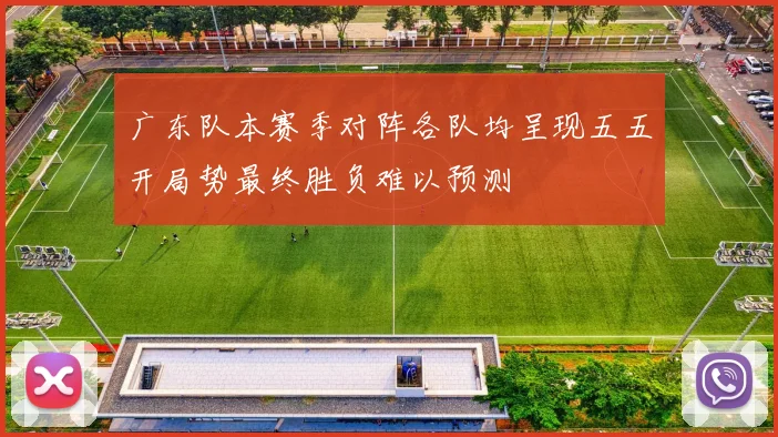 广东队本赛季对阵各队均呈现五五开局势最终胜负难以预测