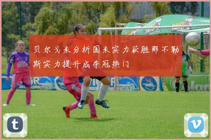 贝尔戈米分析国米实力获胜那不勒斯实力提升成夺冠热门