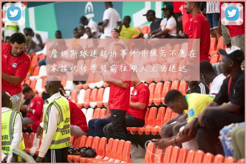 詹姆斯球迷起诉事件升级若不愿在家接收传票将前往湖人主场送达