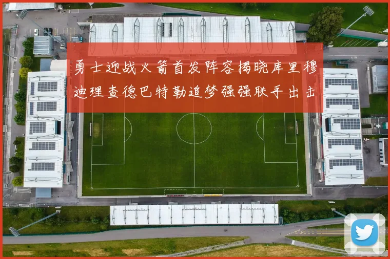 勇士迎战火箭首发阵容揭晓库里穆迪理查德巴特勒追梦强强联手出击