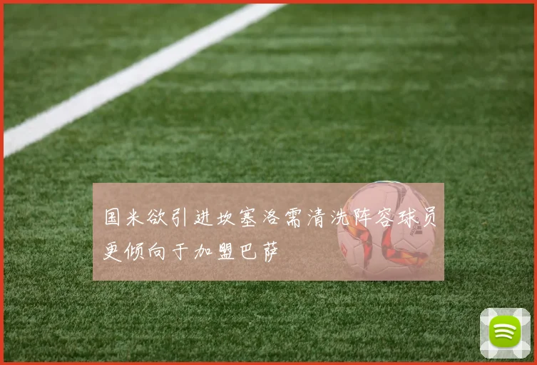 国米欲引进坎塞洛需清洗阵容球员更倾向于加盟巴萨