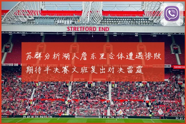 苏群分析湖人詹东里合体遭遇惨败期待半决赛文班复出对决雷霆