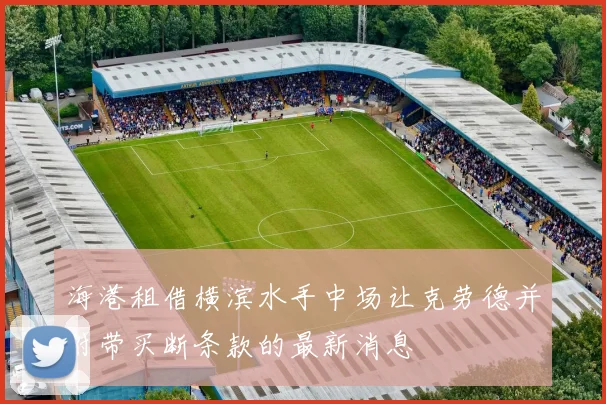 海港租借横滨水手中场让克劳德并附带买断条款的最新消息