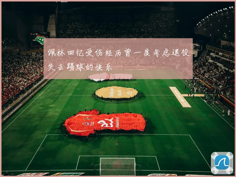 佩林回忆受伤经历曾一度考虑退役失去踢球的快乐