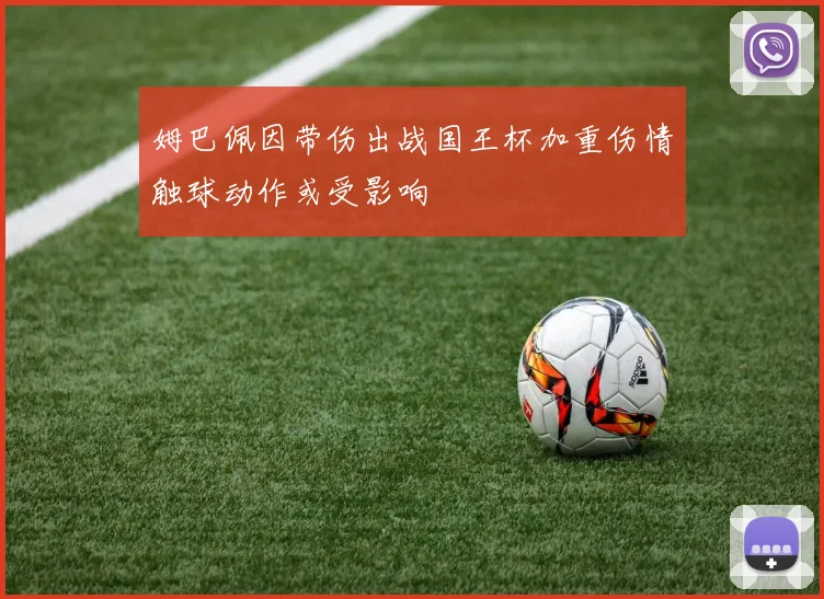 姆巴佩因带伤出战国王杯加重伤情触球动作或受影响