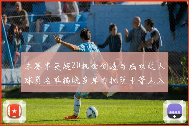 本赛季英超20机会创造与成功过人球员名单揭晓多库内托萨卡等人入选