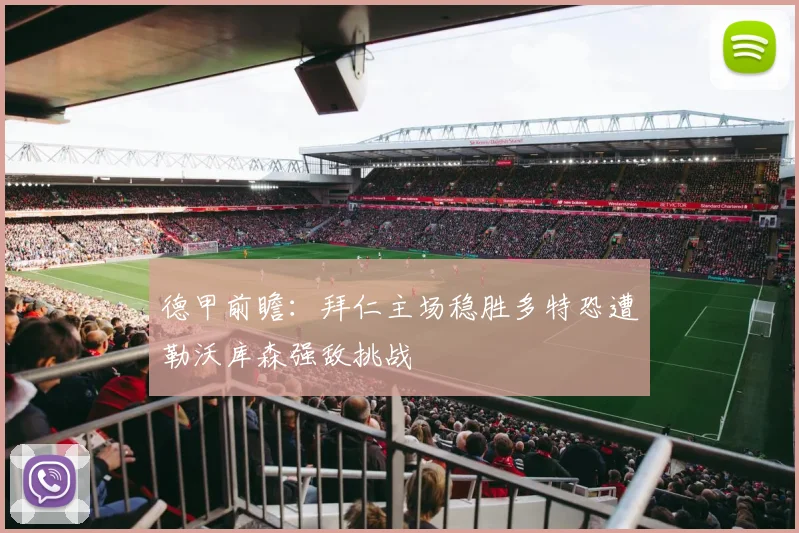 德甲前瞻：拜仁主场稳胜多特恐遭勒沃库森强敌挑战