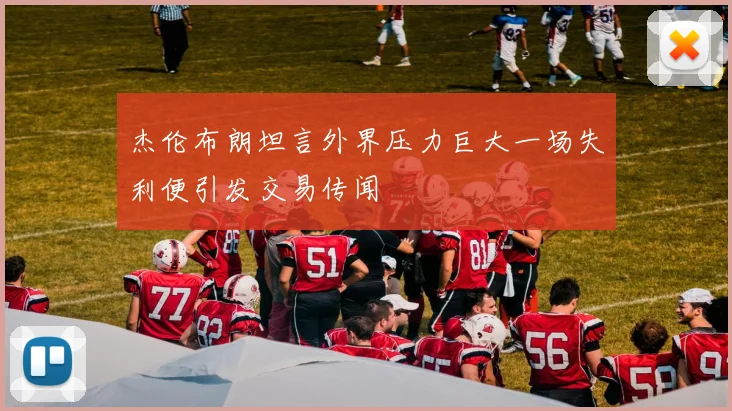 杰伦布朗坦言外界压力巨大一场失利便引发交易传闻
