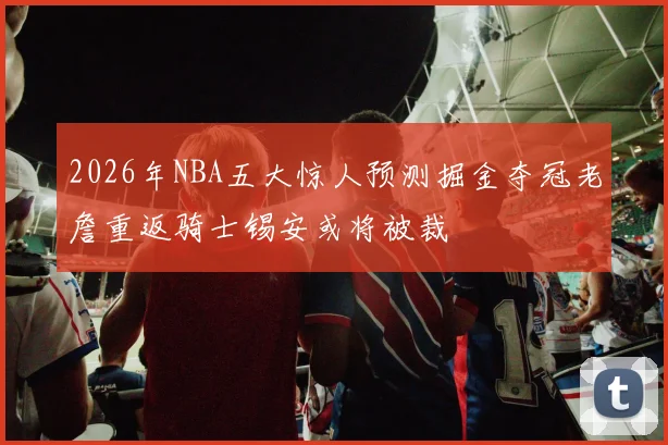 2026年NBA五大惊人预测掘金夺冠老詹重返骑士锡安或将被裁